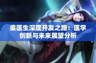 梁医生深度开发之路：医学创新与未来展望分析