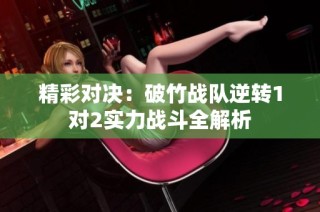 精彩对决：破竹战队逆转1对2实力战斗全解析