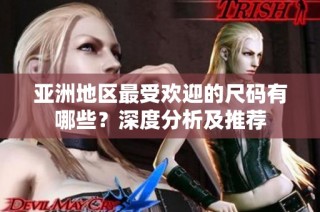 亚洲地区最受欢迎的尺码有哪些？深度分析及推荐