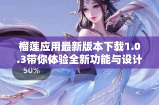 榴莲应用最新版本下载1.0.3带你体验全新功能与设计