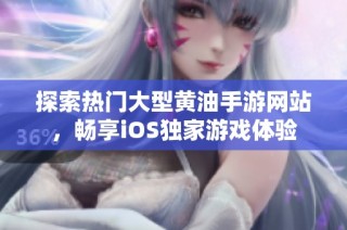 探索热门大型黄油手游网站，畅享iOS独家游戏体验