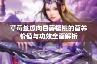 草莓丝瓜向日葵樱桃的营养价值与功效全面解析