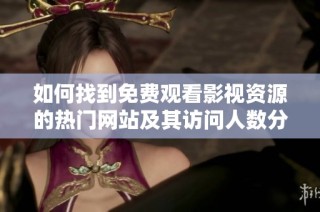 如何找到免费观看影视资源的热门网站及其访问人数分析