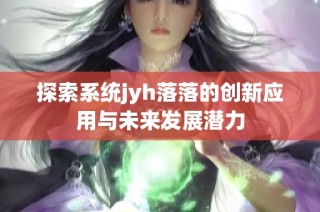 探索系统jyh落落的创新应用与未来发展潜力
