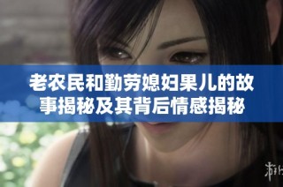 老农民和勤劳媳妇果儿的故事揭秘及其背后情感揭秘