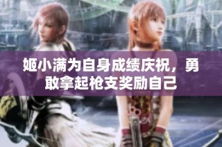 姬小满为自身成绩庆祝，勇敢拿起枪支奖励自己