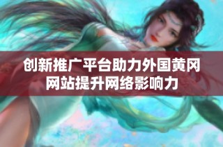 创新推广平台助力外国黄冈网站提升网络影响力