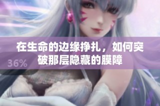 在生命的边缘挣扎，如何突破那层隐藏的膜障