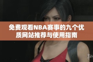 免费观看NBA赛事的九个优质网站推荐与使用指南