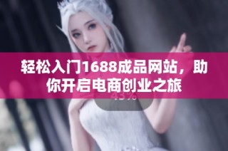 轻松入门1688成品网站，助你开启电商创业之旅