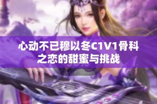 心动不已穆以冬C1V1骨科之恋的甜蜜与挑战