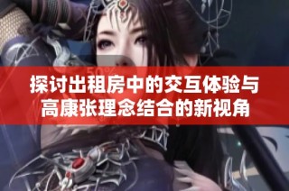 探讨出租房中的交互体验与高康张理念结合的新视角