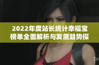 2022年度站长统计幸福宝榜单全面解析与发展趋势探讨