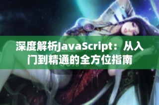 深度解析JavaScript：从入门到精通的全方位指南