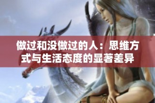 做过和没做过的人：思维方式与生活态度的显著差异