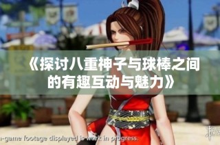 《探讨八重神子与球棒之间的有趣互动与魅力》