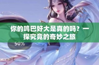 你的鸣巴好大是真的吗？一探究竟的奇妙之旅