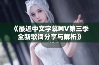 《最近中文字幕MV第三季全新歌词分享与解析》