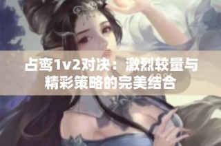 占鸾1v2对决：激烈较量与精彩策略的完美结合