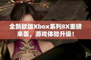全新欧版Xbox系列8X重磅来袭，游戏体验升级！