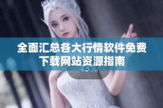 全面汇总各大行情软件免费下载网站资源指南