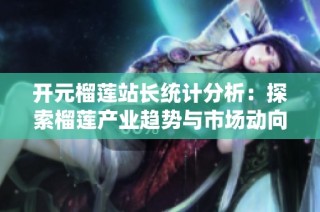 开元榴莲站长统计分析：探索榴莲产业趋势与市场动向