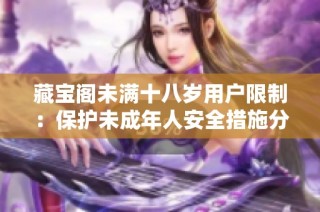 藏宝阁未满十八岁用户限制：保护未成年人安全措施分析