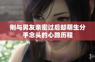 刚与男友亲密过后却萌生分手念头的心路历程