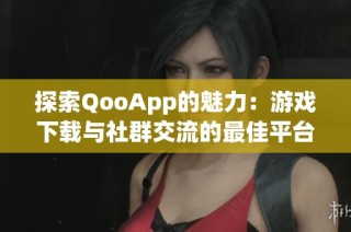 探索QooApp的魅力：游戏下载与社群交流的最佳平台