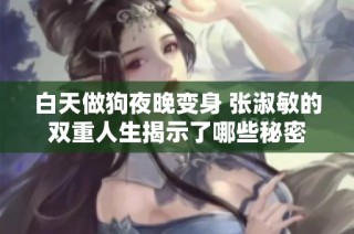 白天做狗夜晚变身 张淑敏的双重人生揭示了哪些秘密
