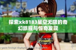 探索xk8183星空无限的奇幻旅程与惊奇发现