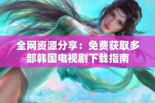 全网资源分享：免费获取多部韩国电视剧下载指南