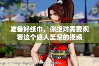 准备好纸巾，你绝对需要观看这个感人至深的视频