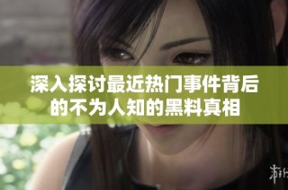 深入探讨最近热门事件背后的不为人知的黑料真相