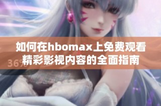 如何在hbomax上免费观看精彩影视内容的全面指南