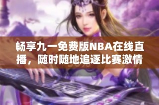 畅享九一免费版NBA在线直播，随时随地追逐比赛激情
