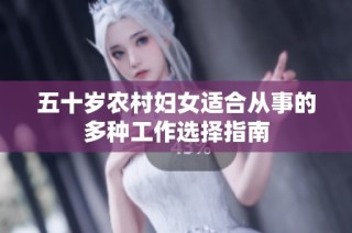 五十岁农村妇女适合从事的多种工作选择指南
