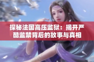 探秘法国高压监狱：揭开严酷监禁背后的故事与真相