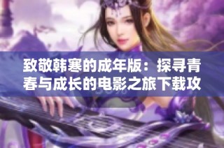 致敬韩寒的成年版：探寻青春与成长的电影之旅下载攻略