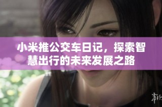 小米推公交车日记，探索智慧出行的未来发展之路