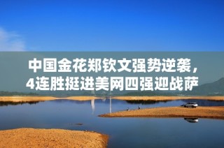 中国金花郑钦文强势逆袭，4连胜挺进美网四强迎战萨巴