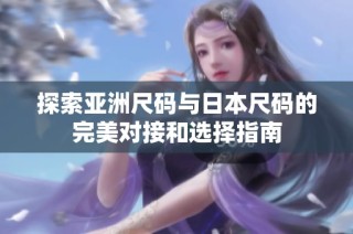 探索亚洲尺码与日本尺码的完美对接和选择指南