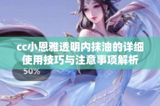 cc小恩雅透明内抹油的详细使用技巧与注意事项解析