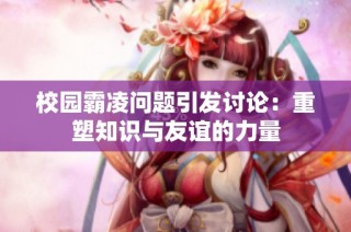 校园霸凌问题引发讨论：重塑知识与友谊的力量