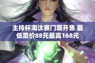 主持杯淘汰赛门票开售 最低票价88元最高168元