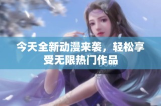 今天全新动漫来袭，轻松享受无限热门作品