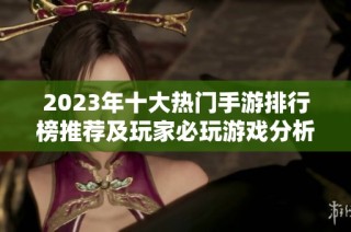 2023年十大热门手游排行榜推荐及玩家必玩游戏分析