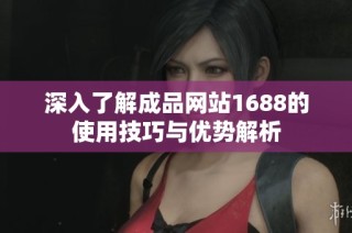 深入了解成品网站1688的使用技巧与优势解析