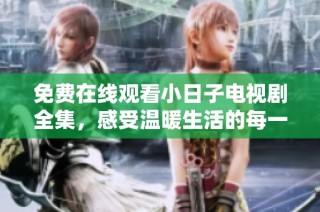 免费在线观看小日子电视剧全集，感受温暖生活的每一刻