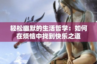 轻松幽默的生活哲学：如何在烦恼中找到快乐之道